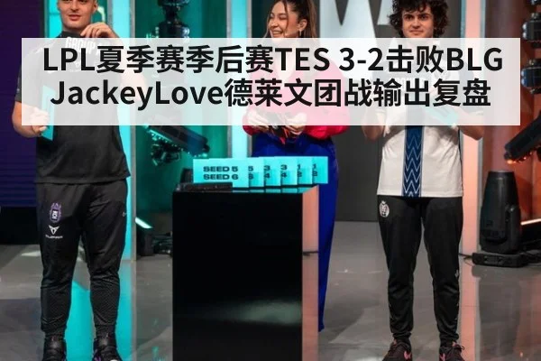 LPL夏季赛季后赛TES 3-2击败BLG JackeyLove德莱文团战输出复盘
