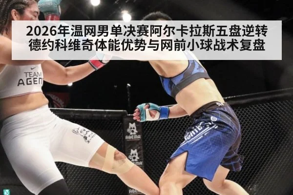 2026年温网男单决赛阿尔卡拉斯五盘逆转德约科维奇体能优势与网前小球战术复盘