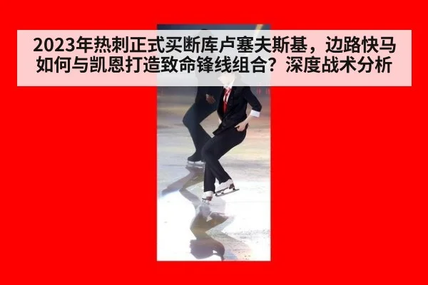 2023年热刺正式买断库卢塞夫斯基，边路快马如何与凯恩打造致命锋线组合？深度战术分析
