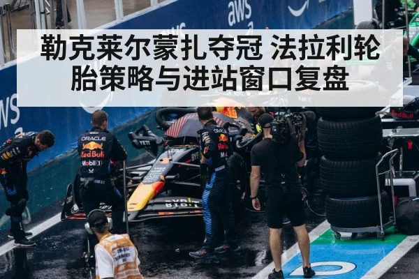 勒克莱尔蒙扎夺冠 法拉利轮胎策略与进站窗口复盘