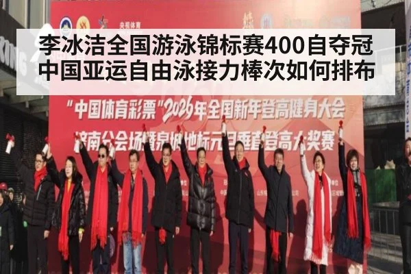 李冰洁全国游泳锦标赛400自夺冠 中国亚运自由泳接力棒次如何排布