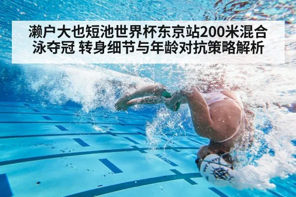 濑户大也短池世界杯东京站200米混合泳夺冠 转身细节与年龄对抗策略解析
