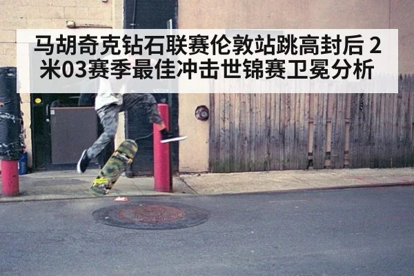 马胡奇克钻石联赛伦敦站跳高封后 2米03赛季最佳冲击世锦赛卫冕分析