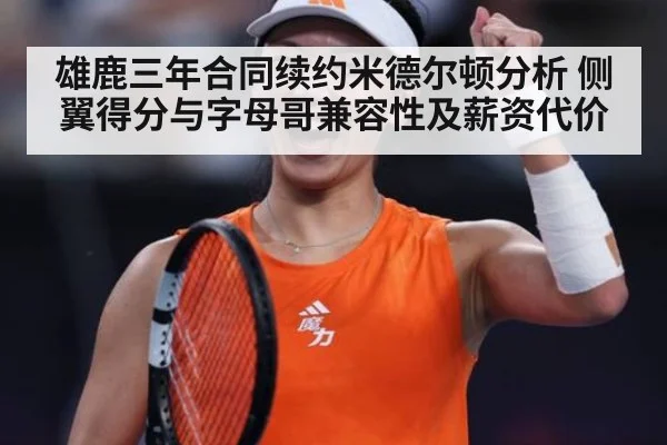 雄鹿三年合同续约米德尔顿分析 侧翼得分与字母哥兼容性及薪资代价