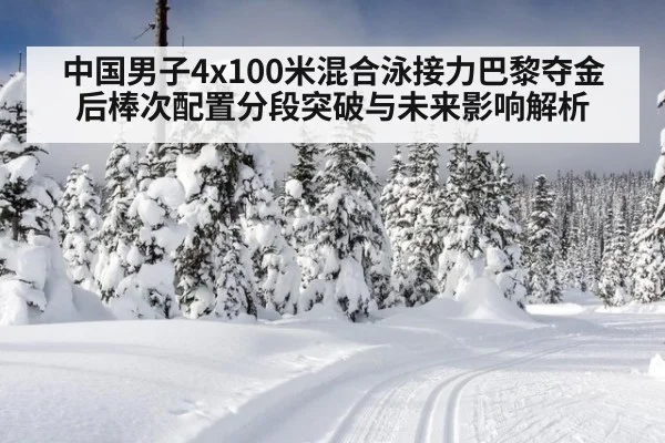 中国男子4x100米混合泳接力巴黎夺金后棒次配置分段突破与未来影响解析